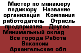 Мастер по маникюру-педикюру › Название организации ­ Компания-работодатель › Отрасль предприятия ­ Другое › Минимальный оклад ­ 1 - Все города Работа » Вакансии   . Архангельская обл.,Архангельск г.